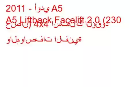 2011 - أودي A5
A5 Liftback Facelift 2.0 (230 حصان) 4x4 استهلاك الوقود والمواصفات الفنية