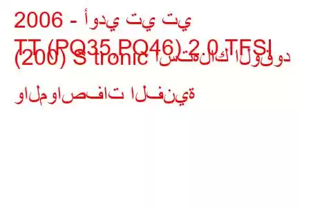 2006 - أودي تي تي
TT (PQ35,PQ46) 2.0 TFSI (200) S tronic استهلاك الوقود والمواصفات الفنية