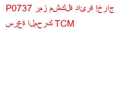 P0737 رمز مشكلة دائرة إخراج سرعة المحرك TCM