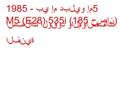 1985 - بي إم دبليو إم5
M5 (E28) 535i (185 حصان) استهلاك الوقود والمواصفات الفنية