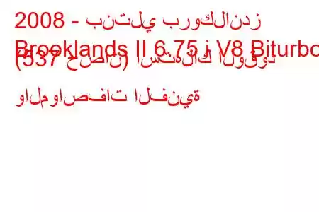 2008 - بنتلي بروكلاندز
Brooklands II 6.75 i V8 Biturbo (537 حصان) استهلاك الوقود والمواصفات الفنية