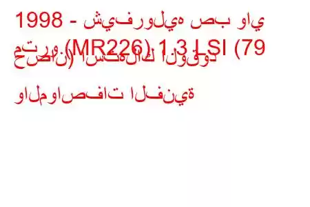 1998 - شيفروليه صب واي
مترو (MR226) 1.3 LSI (79 حصان) استهلاك الوقود والمواصفات الفنية