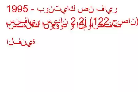 1995 - بونتياك صن فاير
سنفاير سيدان 2.2i (122 حصان) استهلاك الوقود و المواصفات الفنية