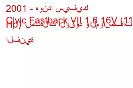 2001 - هوندا سيفيك
Civic Fastback VII 1.6 16V (110 Hp) استهلاك الوقود والمواصفات الفنية