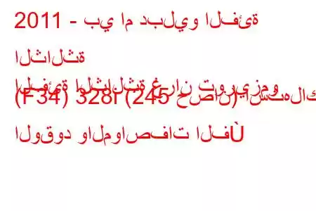 2011 - بي ام دبليو الفئة الثالثة
الفئة الثالثة غران توريزمو (F34) 328i (245 حصان) استهلاك الوقود والمواصفات الف