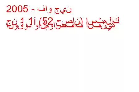 2005 - فاو جين
جن 1.1i (52 حصان) استهلاك الوقود والمواصفات الفنية