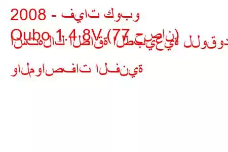 2008 - فيات كوبو
Qubo 1.4 8V (77 حصان) استهلاك الطاقة الطبيعية للوقود والمواصفات الفنية