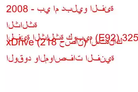 2008 - بي ام دبليو الفئة الثالثة
الفئة الثالثة كوبيه (E92) 325i xDrive (218 حصان) استهلاك الوقود والمواصفات الفنية