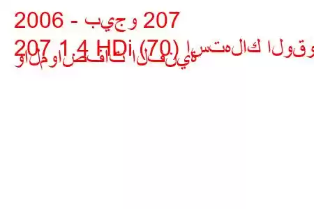 2006 - بيجو 207
207 1.4 HDi (70) استهلاك الوقود والمواصفات الفنية