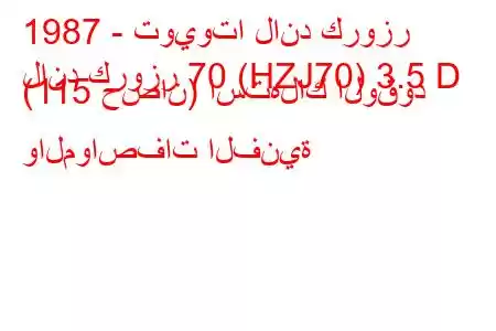 1987 - تويوتا لاند كروزر
لاند كروزر 70 (HZJ70) 3.5 D (115 حصان) استهلاك الوقود والمواصفات الفنية