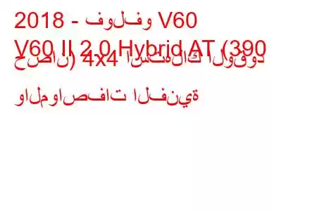 2018 - فولفو V60
V60 II 2.0 Hybrid AT (390 حصان) 4x4 استهلاك الوقود والمواصفات الفنية