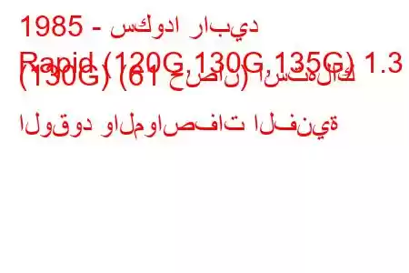 1985 - سكودا رابيد
Rapid (120G,130G,135G) 1.3 (130G) (61 حصان) استهلاك الوقود والمواصفات الفنية