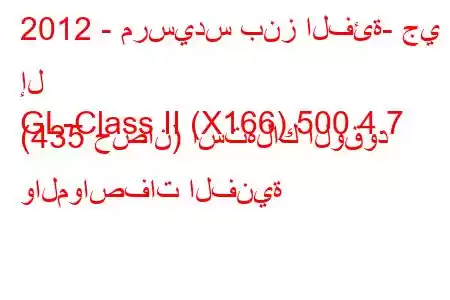 2012 - مرسيدس بنز الفئة- جي إل
GL-Class II (X166) 500 4.7 (435 حصان) استهلاك الوقود والمواصفات الفنية