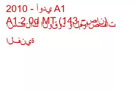 2010 - أودي A1
A1 2.0d MT (143 حصان) استهلاك الوقود والمواصفات الفنية