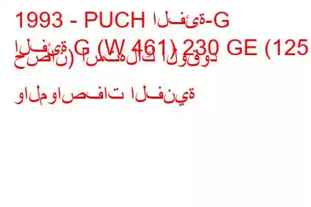 1993 - PUCH الفئة-G
الفئة G (W 461) 230 GE (125 حصان) استهلاك الوقود والمواصفات الفنية