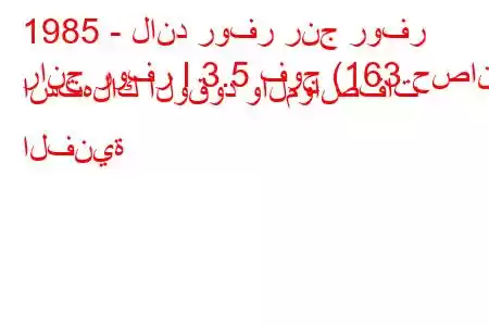 1985 - لاند روفر رنج روفر
رانج روفر I 3.5 فوج (163 حصان) استهلاك الوقود والمواصفات الفنية