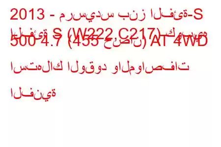 2013 - مرسيدس بنز الفئة-S
الفئة S (W222,C217) كوبيه 500 4.7 (455 حصان) AT 4WD استهلاك الوقود والمواصفات الفنية