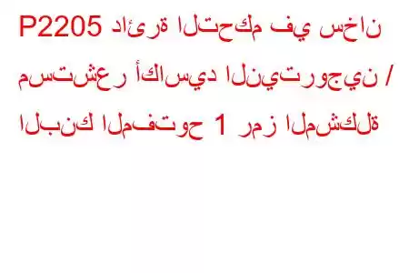 P2205 دائرة التحكم في سخان مستشعر أكاسيد النيتروجين / البنك المفتوح 1 رمز المشكلة