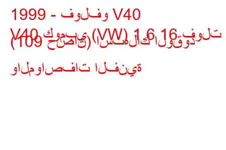 1999 - فولفو V40
V40 كومبي (VW) 1.6 16 فولت (109 حصان) استهلاك الوقود والمواصفات الفنية