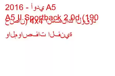 2016 - أودي A5
A5 II Sportback 2.0d (190 حصان) 4x4 استهلاك الوقود والمواصفات الفنية