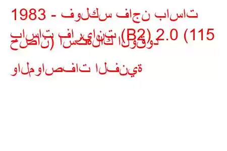 1983 - فولكس فاجن باسات
باسات فاريانت (B2) 2.0 (115 حصان) استهلاك الوقود والمواصفات الفنية