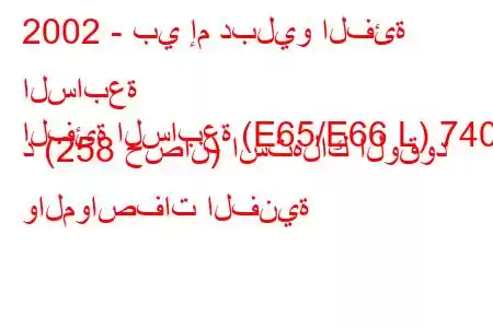 2002 - بي إم دبليو الفئة السابعة
الفئة السابعة (E65/E66 L) 740 د (258 حصان) استهلاك الوقود والمواصفات الفنية