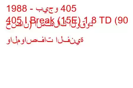 1988 - بيجو 405
405 I Break (15E) 1.8 TD (90 حصان) استهلاك الوقود والمواصفات الفنية