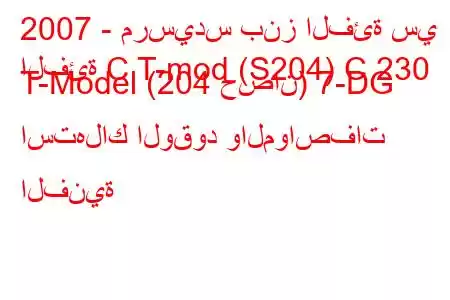 2007 - مرسيدس بنز الفئة سي
الفئة C T-mod (S204) C 230 T-Model (204 حصان) 7-DG استهلاك الوقود والمواصفات الفنية