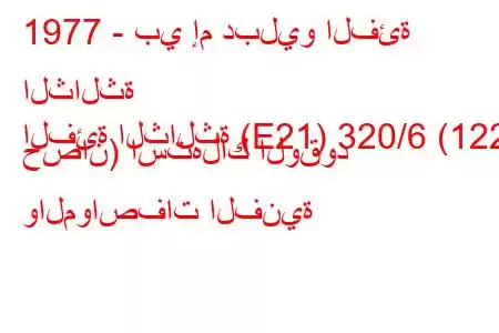 1977 - بي إم دبليو الفئة الثالثة
الفئة الثالثة (E21) 320/6 (122 حصان) استهلاك الوقود والمواصفات الفنية