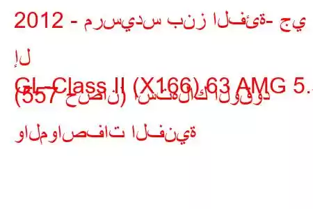 2012 - مرسيدس بنز الفئة- جي إل
GL-Class II (X166) 63 AMG 5.5 (557 حصان) استهلاك الوقود والمواصفات الفنية