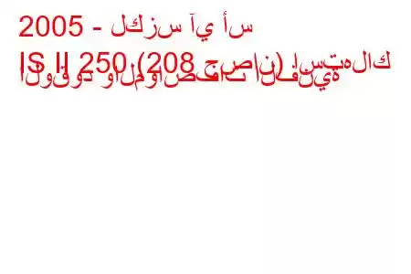 2005 - لكزس آي أس
IS II 250 (208 حصان) استهلاك الوقود والمواصفات الفنية