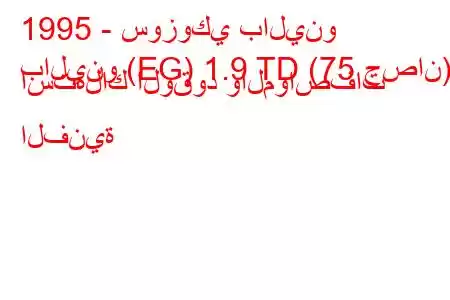 1995 - سوزوكي بالينو
بالينو (EG) 1.9 TD (75 حصان) استهلاك الوقود والمواصفات الفنية