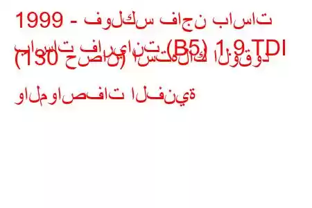 1999 - فولكس فاجن باسات
باسات فاريانت (B5) 1.9 TDI (130 حصان) استهلاك الوقود والمواصفات الفنية