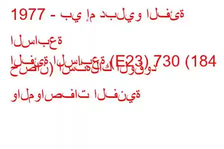 1977 - بي إم دبليو الفئة السابعة
الفئة السابعة (E23) 730 (184 حصان) استهلاك الوقود والمواصفات الفنية