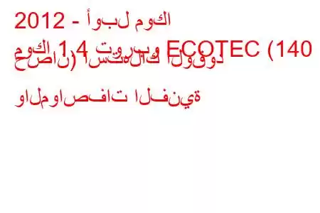 2012 - أوبل موكا
موكا 1.4 توربو ECOTEC (140 حصان) استهلاك الوقود والمواصفات الفنية