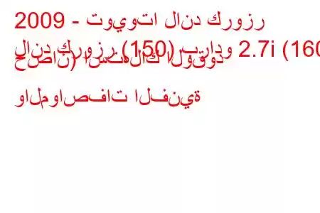 2009 - تويوتا لاند كروزر
لاند كروزر (150) برادو 2.7i (160 حصان) استهلاك الوقود والمواصفات الفنية