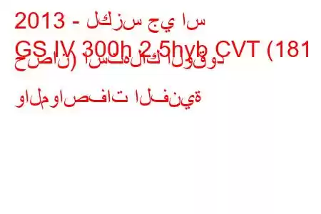 2013 - لكزس جي اس
GS IV 300h 2.5hyb CVT (181 حصان) استهلاك الوقود والمواصفات الفنية