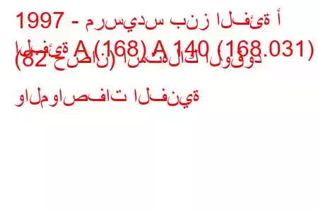 1997 - مرسيدس بنز الفئة أ
الفئة A (168) A 140 (168.031) (82 حصان) استهلاك الوقود والمواصفات الفنية