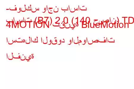 -فولكس واجن باسات
باسات (B7) 2.0 (140 حصان) TDI 4MOTION تقنية BlueMotion استهلاك الوقود والمواصفات الفنية