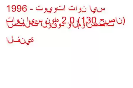 1996 - تويوتا تاون ايس
تاون ايس نواه 2.0 (130 حصان) استهلاك الوقود والمواصفات الفنية