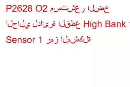 P2628 O2 مستشعر الضخ الحالي لدائرة القطع High Bank 1 Sensor 1 رمز المشكلة