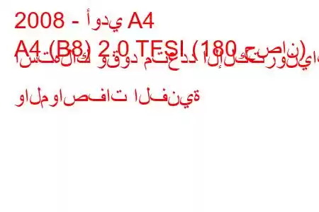 2008 - أودي A4
A4 (B8) 2.0 TFSI (180 حصان) استهلاك وقود متعدد الإلكترونيات والمواصفات الفنية