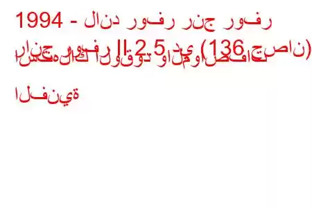 1994 - لاند روفر رنج روفر
رانج روفر II 2.5 دي (136 حصان) استهلاك الوقود والمواصفات الفنية