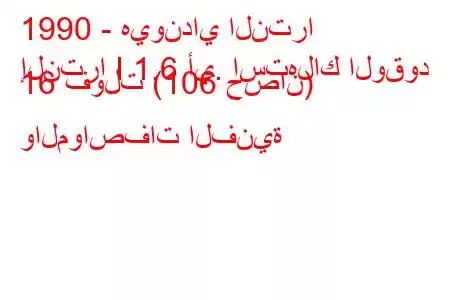 1990 - هيونداي النترا
إلنترا I 1.6 أي. استهلاك الوقود 16 فولت (106 حصان) والمواصفات الفنية