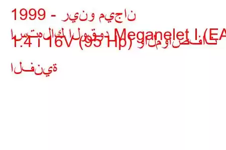 1999 - رينو ميجان
استهلاك الوقود Meganelet I (EA) 1.4 i 16V (95 Hp) والمواصفات الفنية