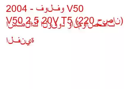 2004 - فولفو V50
V50 2.5 20V T5 (220 حصان) استهلاك الوقود والمواصفات الفنية