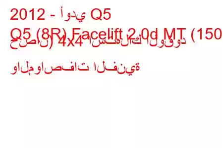 2012 - أودي Q5
Q5 (8R) Facelift 2.0d MT (150 حصان) 4x4 استهلاك الوقود والمواصفات الفنية