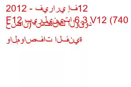 2012 - فيراري إف12
F12 بيرلينيتا 6.3 V12 (740 حصان) استهلاك الوقود والمواصفات الفنية