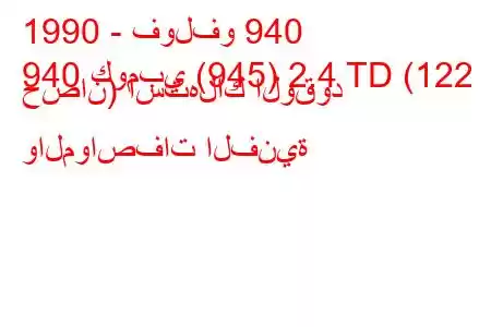 1990 - فولفو 940
940 كومبي (945) 2.4 TD (122 حصان) استهلاك الوقود والمواصفات الفنية