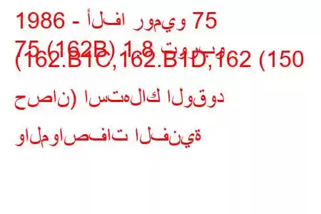 1986 - ألفا روميو 75
75 (162B) 1.8 توربو (162.B1C,162.B1D,162 (150 حصان) استهلاك الوقود والمواصفات الفنية